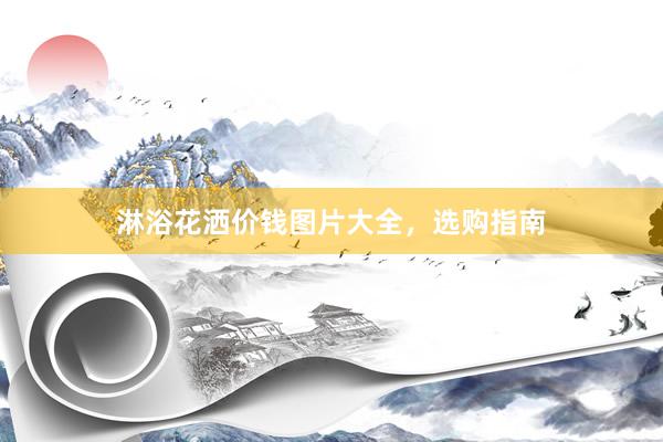 淋浴花洒价钱图片大全，选购指南