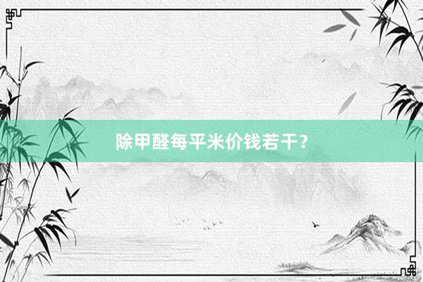 除甲醛每平米价钱若干？