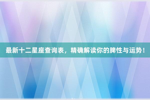 最新十二星座查询表，精确解读你的脾性与运势！