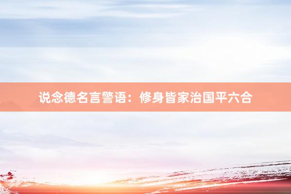 说念德名言警语：修身皆家治国平六合