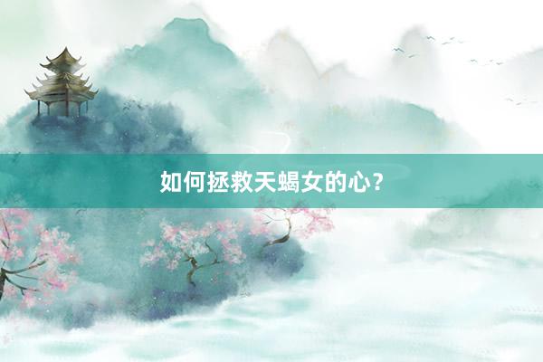 如何拯救天蝎女的心？