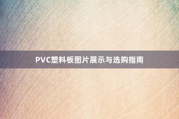 PVC塑料板图片展示与选购指南