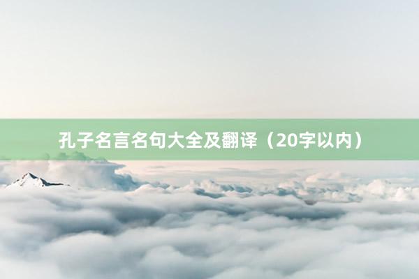 孔子名言名句大全及翻译（20字以内）