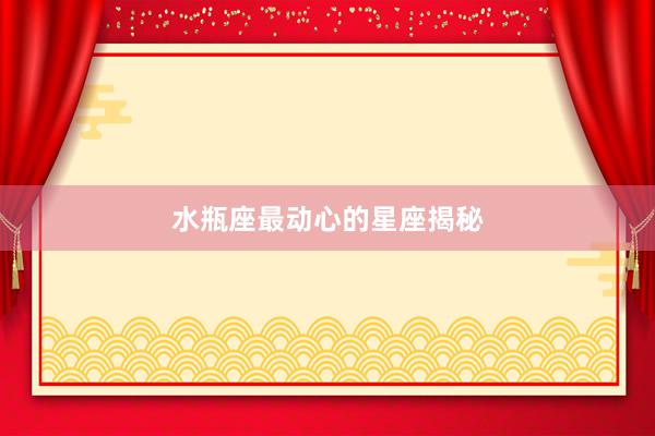 水瓶座最动心的星座揭秘